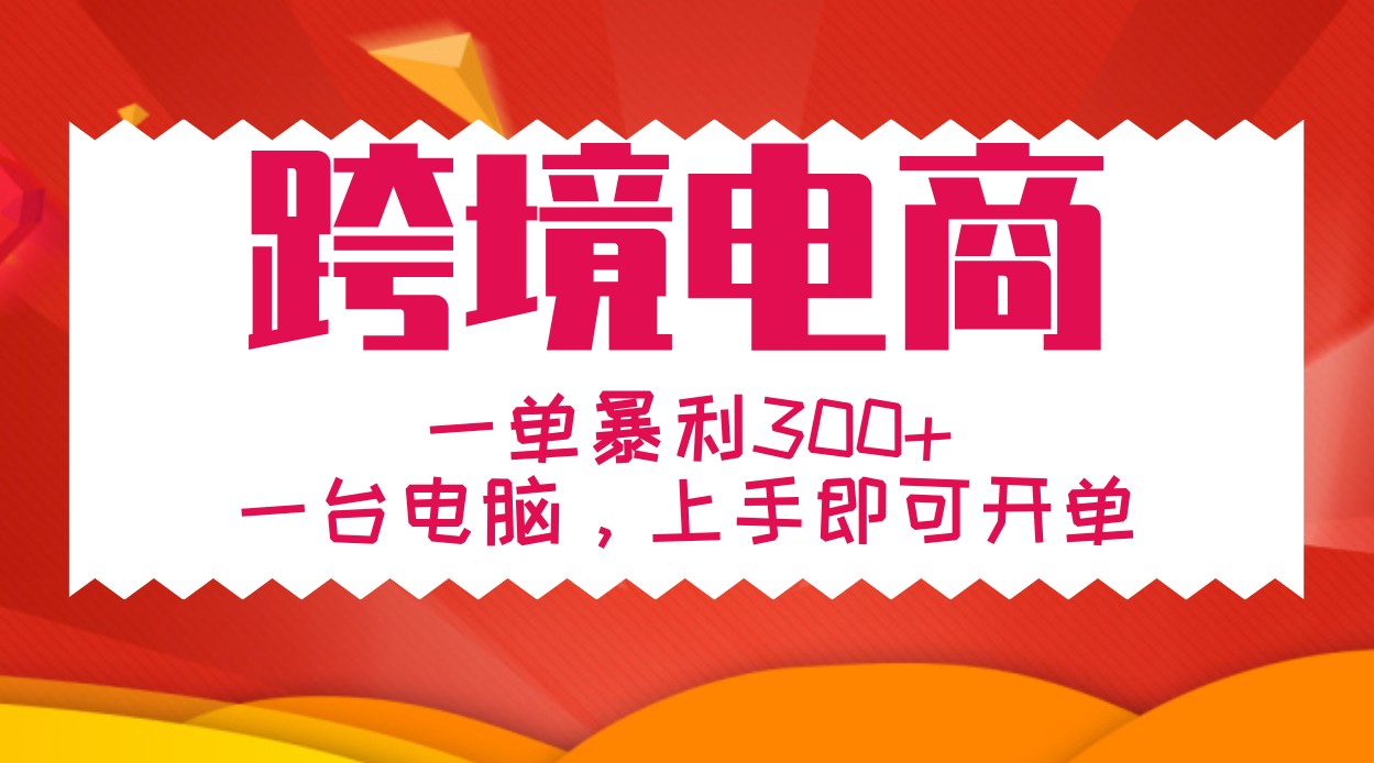 手把手教学跨境电商，一单暴利300+，一台电脑上手即可开单-云库资源