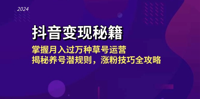抖音变现秘籍：掌握月入过万种草号运营，揭秘养号潜规则，涨粉技巧全攻略-云库资源