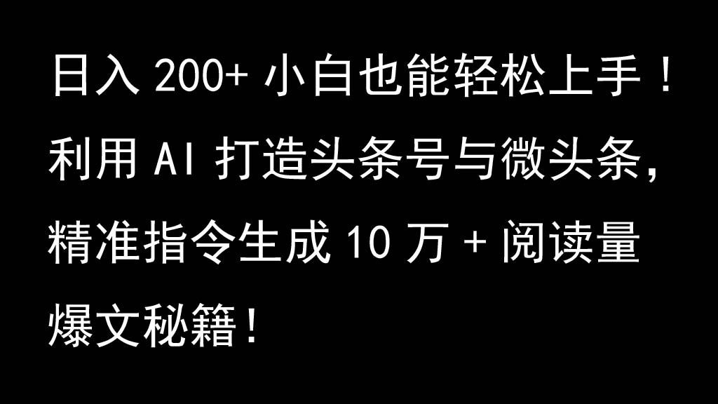 利用AI打造头条号与微头条，精准指令生成10万+阅读量爆文秘籍！日入200+小白也能轻…-云库资源