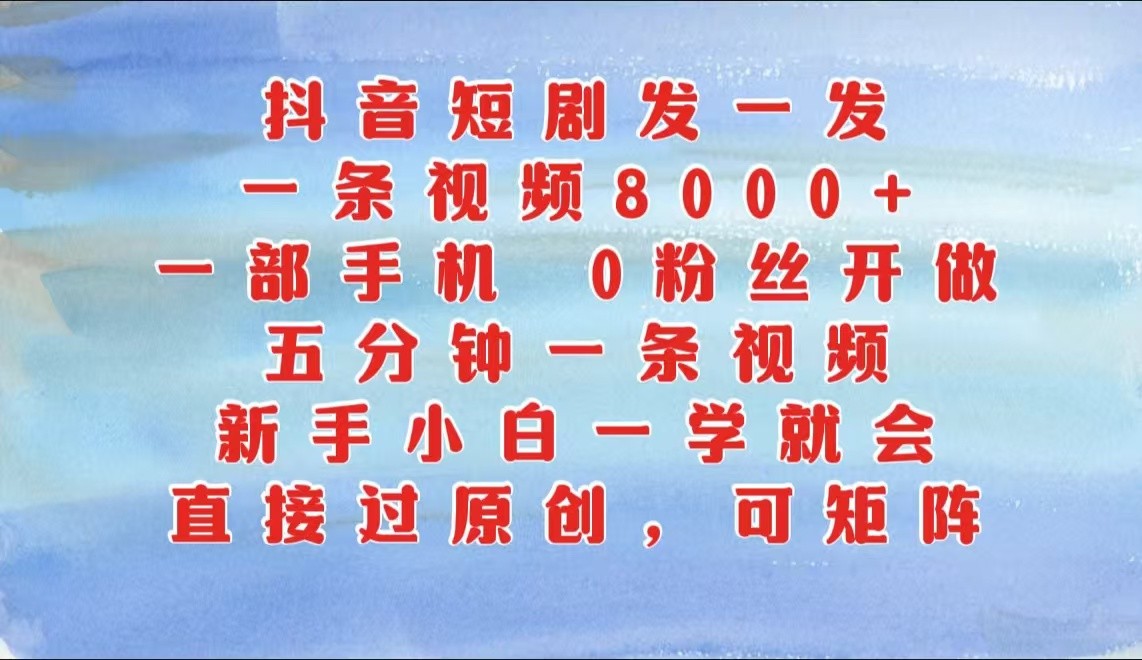 抖音短剧发一发，一条视频8000+，五分钟一条视频，新手小白一学就会，只要一部手机…-云库资源