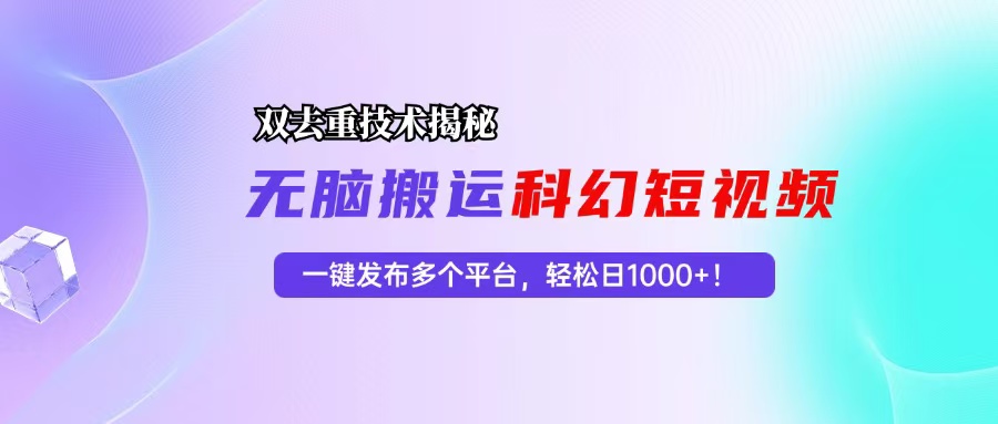 （13048期）科幻短视频双重去重技术揭秘，一键发布多个平台，轻松日入1000+！-云库资源
