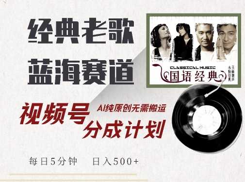 最新经典老歌赛道，视频号分成计划收益拿到手软，AI纯原创，无需搬运每天5分钟，日入500+-云库资源