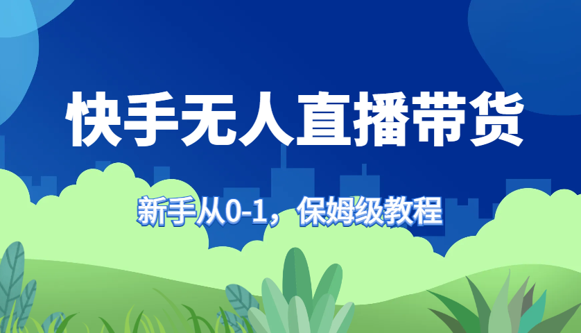 快手无人直播带货保姆级教程，新手从0-1快速学会带货-云库资源