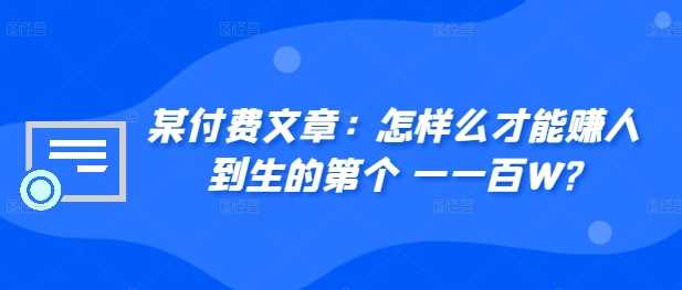 ​某付费文章：怎‮样么‬才能赚‮人到‬生的第‮个一‬一百W?-云库资源