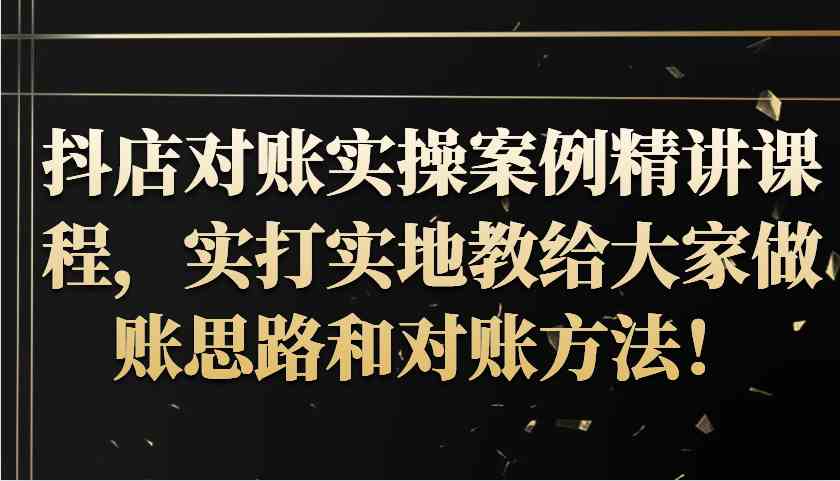 抖店对账实操案例精讲课程，实打实地教给大家做账思路和对账方法！-云库资源