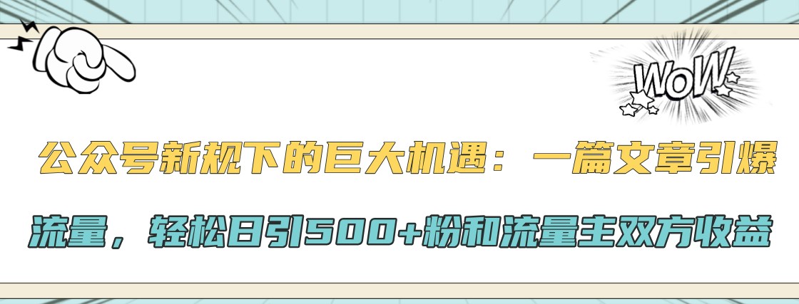 公众号新规下的巨大机遇：一篇文章引爆流量，轻松日引500+粉和流量主双方收益-云库资源