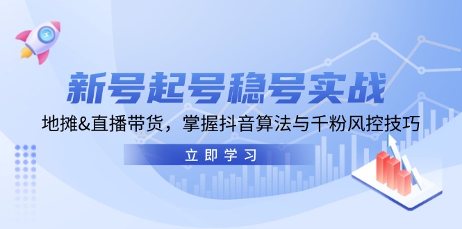 （13071期）新号起号稳号实战：地摊&直播带货，掌握抖音算法与千粉风控技巧-云库资源