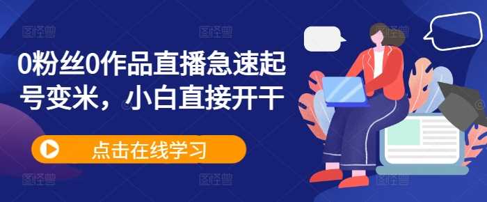 0粉丝0作品直播急速起号变米，小白直接开干-云库资源