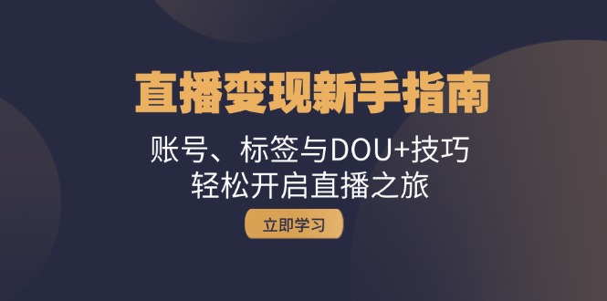 直播变现新手指南：账号、标签与DOU+技巧，轻松开启直播之旅-云库资源