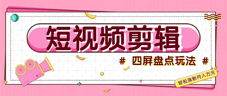短视频四屏盘点玩法，新手也能快速掌握制作原创视频，轻松涨粉月入万元-云库资源