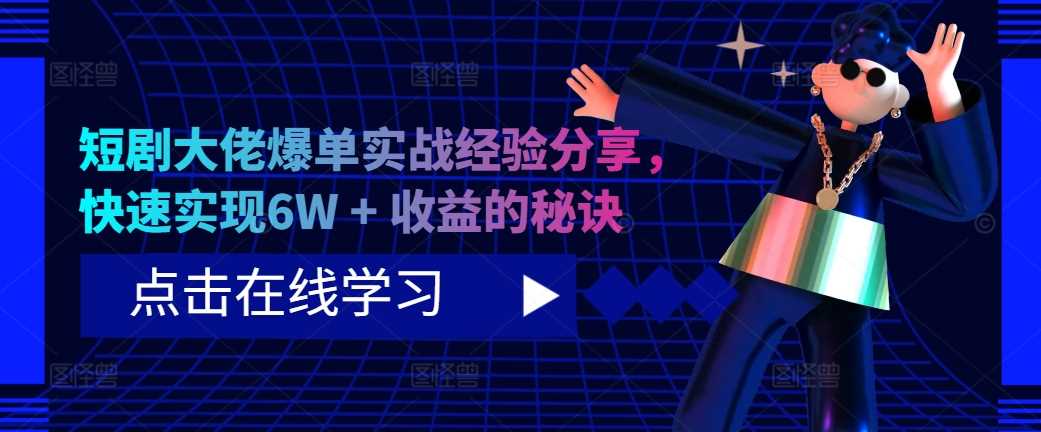 短剧大佬爆单实战经验分享，快速实现6W + 收益的秘诀-云库资源