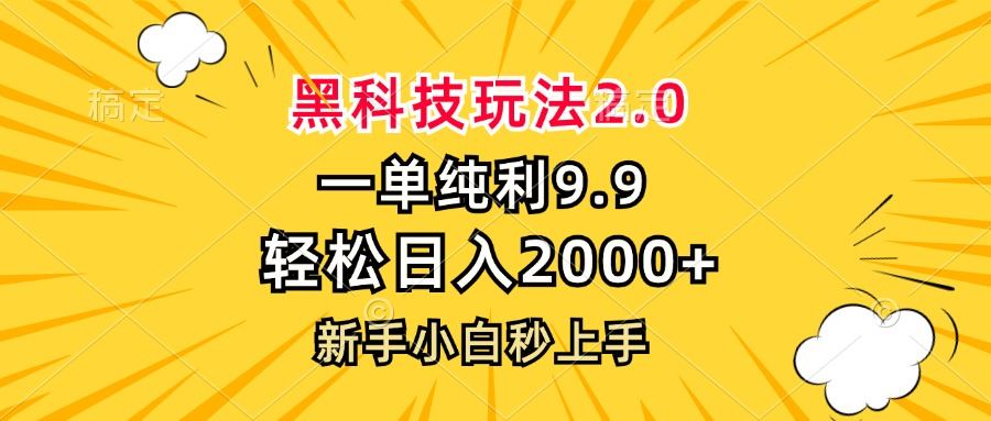（13099期）黑科技玩法2.0，一单9.9，轻松日入2000+，新手小白秒上手-云库资源