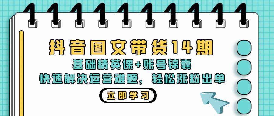 （13107期）抖音 图文带货14期：基础精英课+账号锦囊，快速解决运营难题 轻松涨粉出单-云库资源