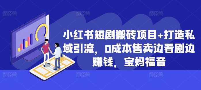 小红书短剧搬砖项目+打造私域引流，0成本售卖边看剧边赚钱，宝妈福音【揭秘】-云库资源