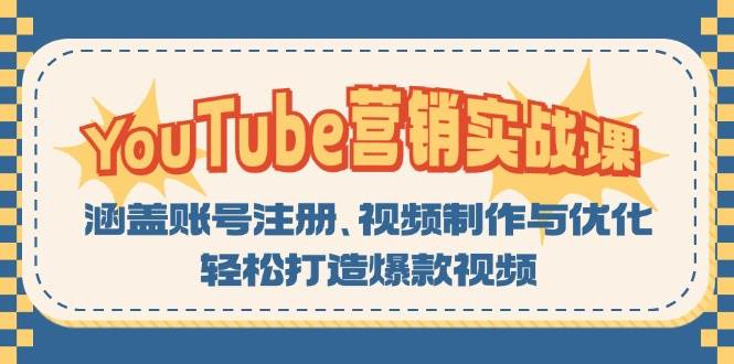 （13128期）YouTube-营销实战课：涵盖账号注册、视频制作与优化，轻松打造爆款视频-云库资源