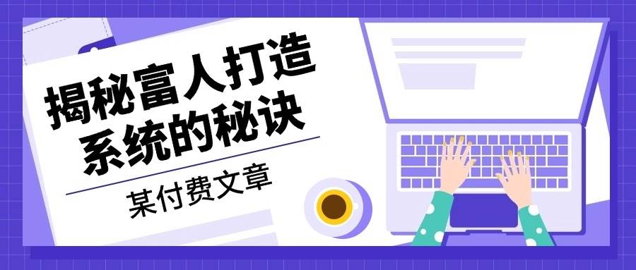 某公众号付费文章：《揭秘富人打造系统的秘诀》-云库资源