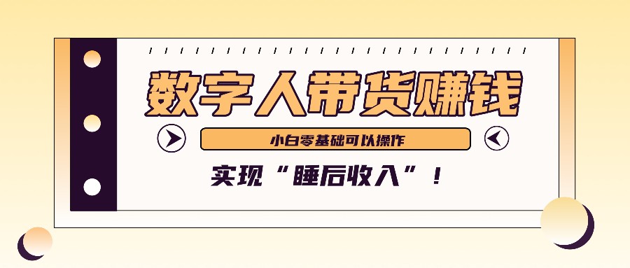 数字人带货2个月赚了6万多，做短视频带货，新手一样可以实现“睡后收入”！-云库资源