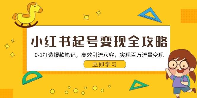（13149期）小红书起号变现全攻略：0-1打造爆款笔记，高效引流获客，实现百万流量变现-云库资源