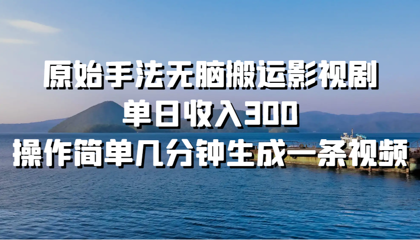 原始手法无脑搬运影视剧，单日收入300，操作简单几分钟生成一条视频-云库资源
