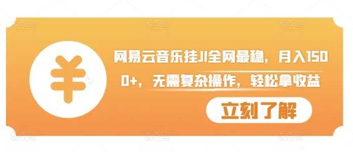 网易云音乐挂JI全网最稳，月入1500+，无需复杂操作，轻松拿收益【揭秘】-云库资源