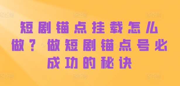 短剧锚点挂载怎么做？做短剧锚点号必成功的秘诀-云库资源