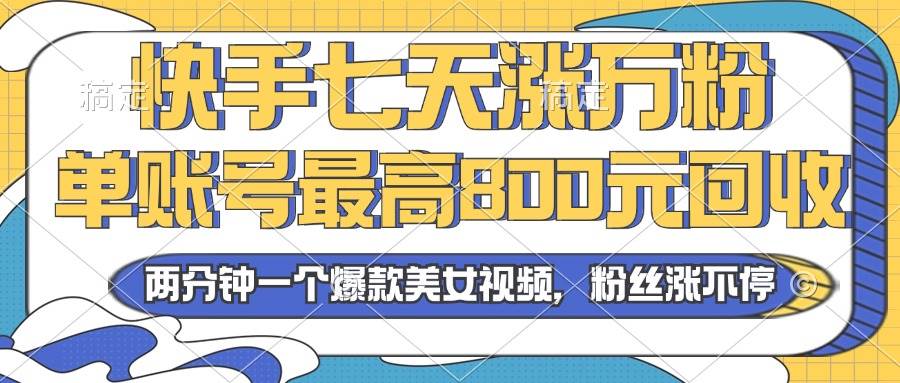 （13158期）2024年快手七天涨万粉，但账号最高800元回收。两分钟一个爆款美女视频-云库资源