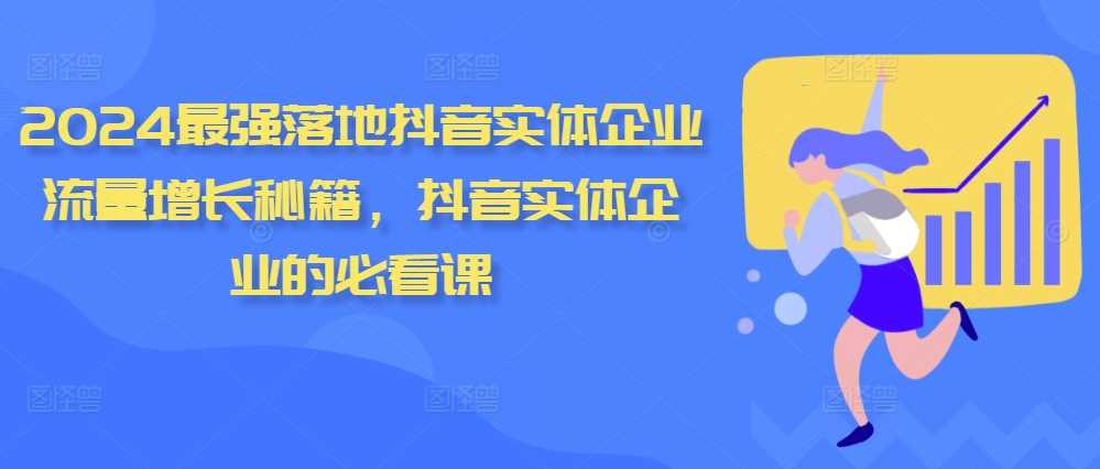 2024最强落地抖音实体企业流量增长秘籍，抖音实体企业的必看课-云库资源