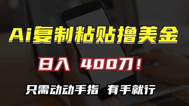AI复制粘贴撸美金，日入400，只需动动手指，小白无脑操作【揭秘】-云库资源