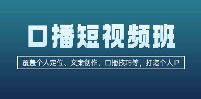 （13162期）口播短视频班：覆盖个人定位、文案创作、口播技巧等，打造个人IP-云库资源