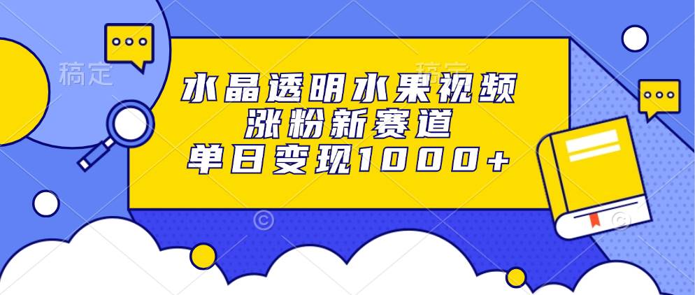 （13163期）水晶透明水果视频，涨粉新赛道，单日变现1000+-云库资源