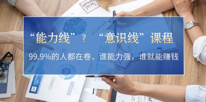 （13163期）“能力线”？“意识线”课程：99.9%的人都在卷，谁能力强，谁就能赚钱-云库资源