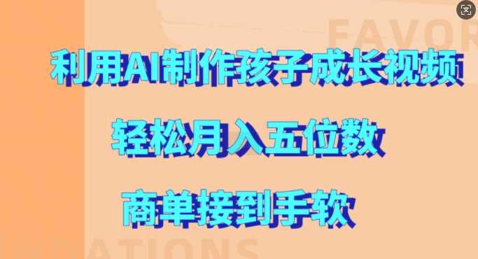 利用AI制作孩子成长视频，轻松月入五位数，商单接到手软【揭秘】-云库资源