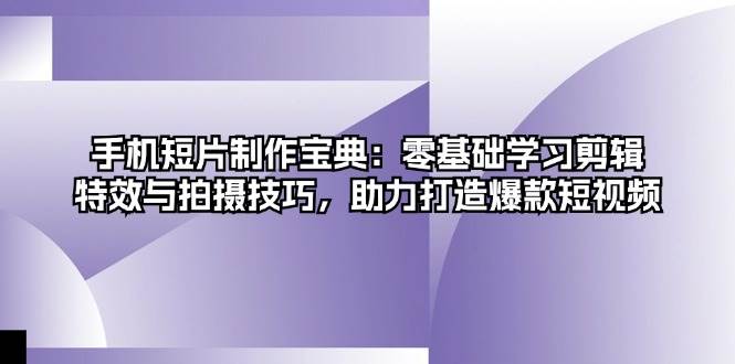 （13175期）手机短片制作宝典：零基础学习剪辑、特效与拍摄技巧，助力打造爆款短视频-云库资源
