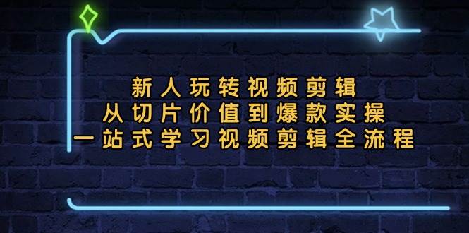 （13178期）新人玩转视频剪辑：从切片价值到爆款实操，一站式学习视频剪辑全流程-云库资源