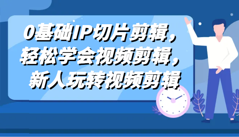 0基础IP切片剪辑，轻松学会视频剪辑，新人玩转视频剪辑-云库资源