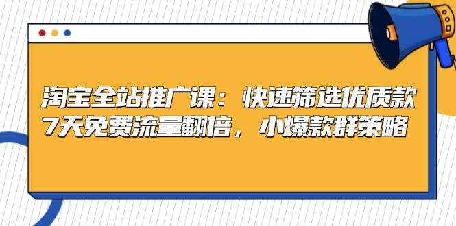 （13184期）淘宝全站推广课：快速筛选优质款，7天免费流量翻倍，小爆款群策略-云库资源