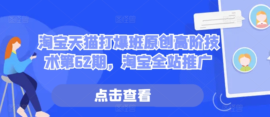 淘宝天猫打爆班原创高阶技术第62期，淘宝全站推广-云库资源