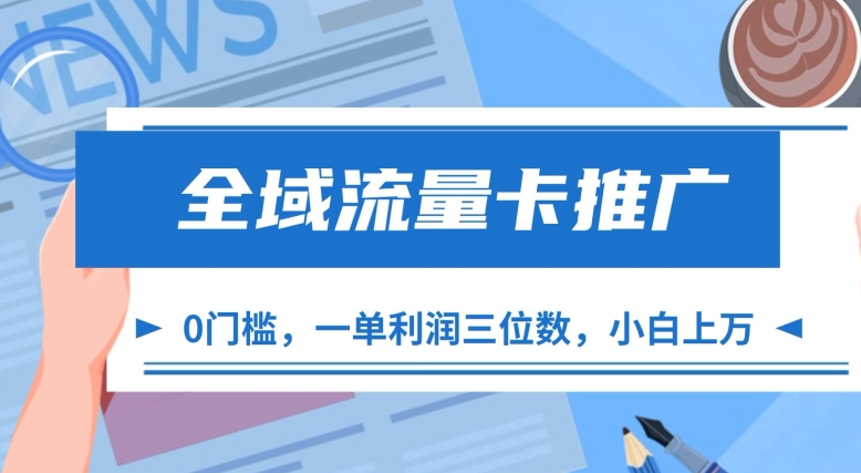 全域流量卡推广，一单利润三位数，0投入，小白轻松上万-云库资源