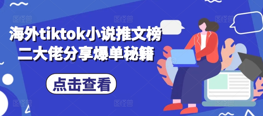 海外tiktok小说推文榜二大佬分享爆单秘籍-云库资源