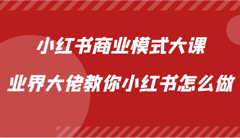 小红书商业模式大课，业界大佬教你小红书怎么做【视频课】-云库资源