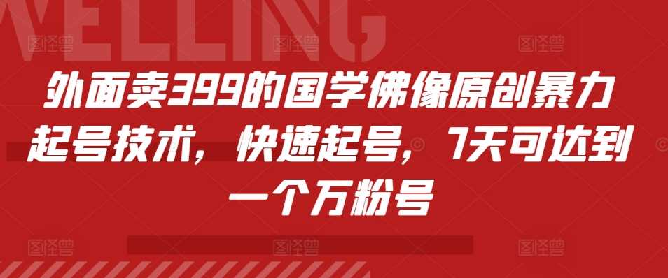 外面卖399的国学佛像原创暴力起号技术，快速起号，7天可达到一个万粉号-云库资源