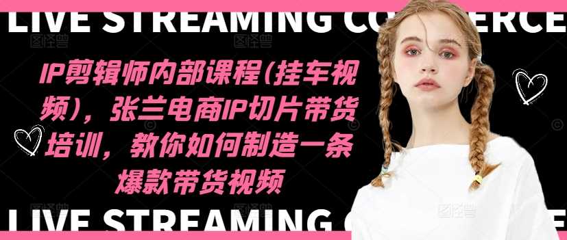 IP剪辑师内部课程(挂车视频)（更新11月），张兰电商IP切片带货培训，教你如何制造一条爆款带货视频-云库资源