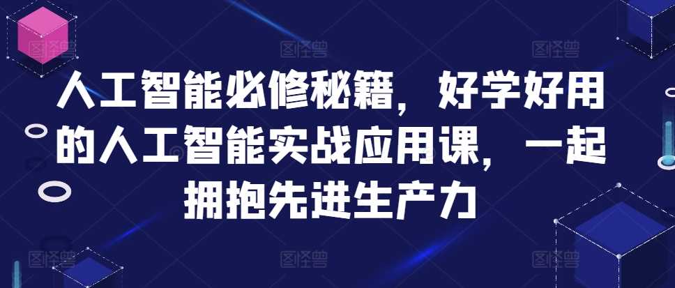 人工智能必修秘籍，好学好用的人工智能实战应用课，一起拥抱先进生产力-云库资源