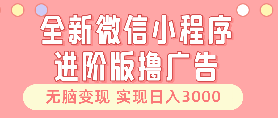 （13197期）全新微信小程序进阶版撸广告 无脑变现睡后也有收入 日入3000＋-云库资源