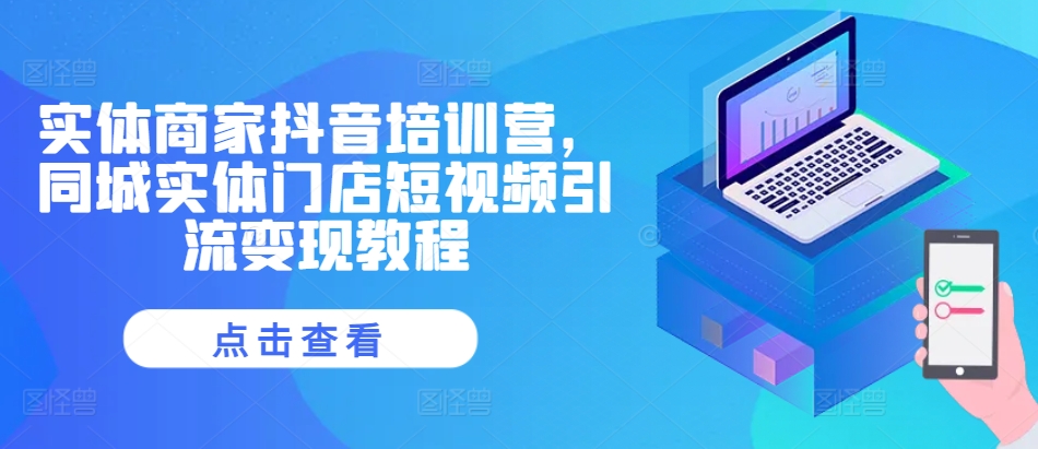 实体商家抖音培训营，同城实体门店短视频引流变现教程-云库资源
