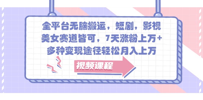 全平台无脑搬运，短剧，影视，美女赛道皆可，7天涨粉上万+，多种变现途径轻松月入上万-云库资源