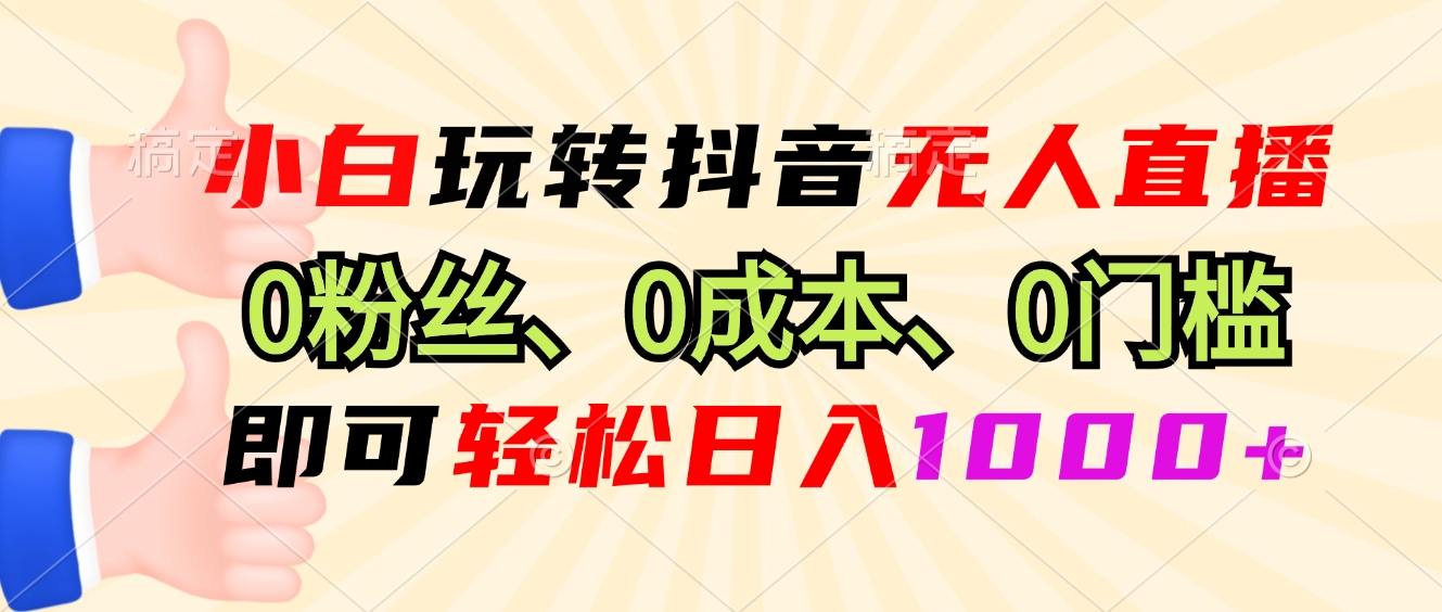 （13210期）小白玩转抖音无人直播，0粉丝、0成本、0门槛，轻松日入1000+-云库资源
