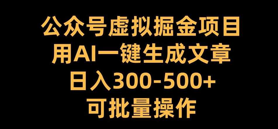 公众号虚拟掘金项目，用AI一键生成文章，日入300+可批量操作【揭秘】-云库资源