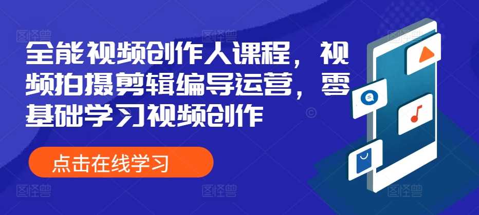 全能视频创作人课程，视频拍摄剪辑编导运营，零基础学习视频创作-云库资源