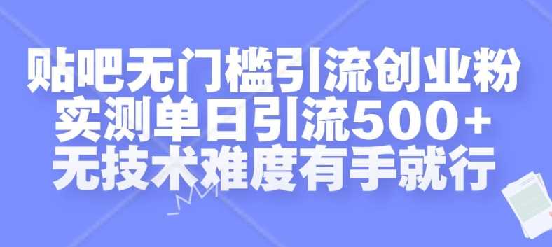 贴吧无门槛引流创业粉，实测单日引流500+，无技术难度有手就行【揭秘】-云库资源
